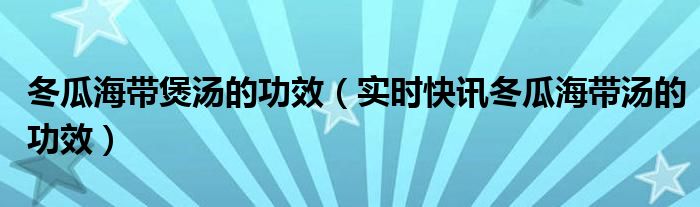 冬瓜海带汤咋做 冬瓜海带汤做法大全家常