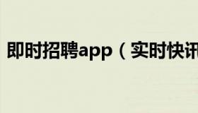 即时招聘app（实时快讯免费发布招聘网站）