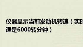 仪器显示当前发动机转速（实时快讯仪表显示当前发动机转速是6000转分钟）