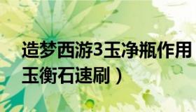 造梦西游3玉净瓶作用（实时快讯造梦西游3玉衡石速刷）