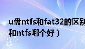 u盘ntfs和fat32的区别（实时快讯u盘fat32和ntfs哪个好）