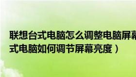 联想台式电脑怎么调整电脑屏幕亮度（实时快讯联想最新台式电脑如何调节屏幕亮度）