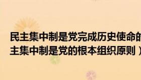 民主集中制是党完成历史使命的根本组织保证（实时快讯民主集中制是党的根本组织原则）