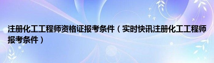 注册化工工程师好考吗 注册化工工程师报考条件与费用