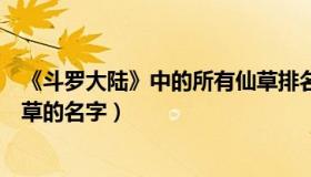 《斗罗大陆》中的所有仙草排名（实时快讯斗罗大陆所有仙草的名字）