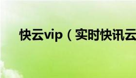 快云vip（实时快讯云卡会员管理登陆）