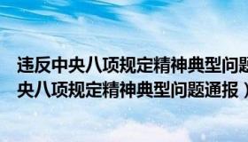 违反中央八项规定精神典型问题通报汇编（实时快讯违反中央八项规定精神典型问题通报）