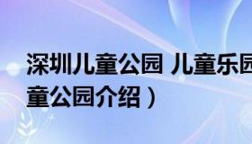 深圳儿童公园 儿童乐园（实时快讯深圳市儿童公园介绍）