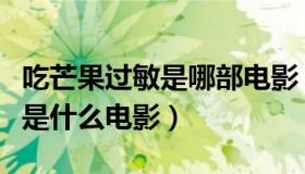 吃芒果过敏是哪部电影（实时快讯吃芒果过敏是什么电影）