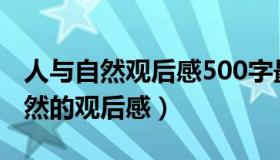 人与自然观后感500字最新（实时快讯人与自然的观后感）