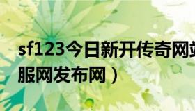 sf123今日新开传奇网站（实时快讯传奇sf新服网发布网）