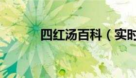 四红汤百科（实时快讯四红汤）