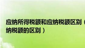 应纳所得税额和应纳税额区别（实时快讯应纳税所得额与应纳税额的区别）