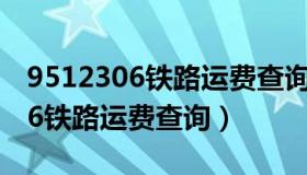 9512306铁路运费查询系统（实时快讯95306铁路运费查询）