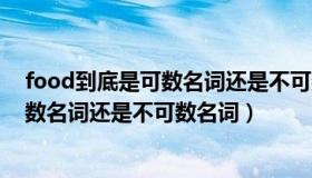 food到底是可数名词还是不可数名词（实时快讯food是可数名词还是不可数名词）