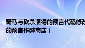 骑马与砍杀潘德的预言代码修改（实时快讯骑马与砍杀潘德的预言作弊商店）