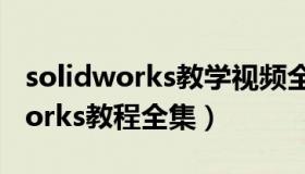 solidworks教学视频全套（实时快讯solidworks教程全集）