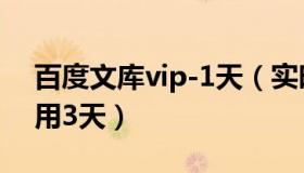 百度文库vip-1天（实时快讯百度文库vip试用3天）