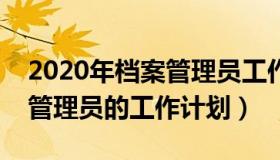 2020年档案管理员工作总结（实时快讯档案管理员的工作计划）