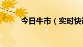 今日牛市（实时快讯今日牛股群）