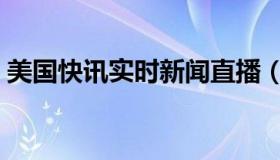 美国快讯实时新闻直播（实时快讯影像专业）