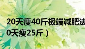 20天瘦40斤极端减肥法（实时快讯减肥达人20天瘦25斤）