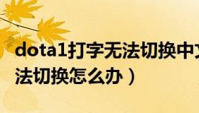 dota1打字无法切换中文（实时快讯输入法无法切换怎么办）