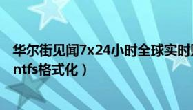 华尔街见闻7x24小时全球实时财经快讯（实时快讯u盘无法ntfs格式化）