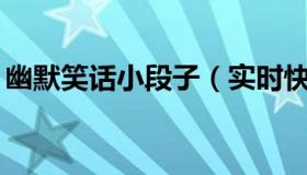 幽默笑话小段子（实时快讯幽默小笑话50字）