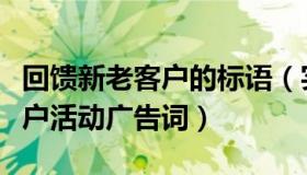 回馈新老客户的标语（实时快讯为回馈新老客户活动广告词）