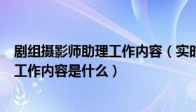 剧组摄影师助理工作内容（实时快讯剧组里面的摄影助理的工作内容是什么）