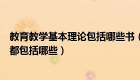 教育教学基本理论包括哪些书（实时快讯教育教学基本理论都包括哪些）