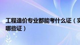 工程造价专业都能考什么证（实时快讯工程造价专业可以考哪些证）