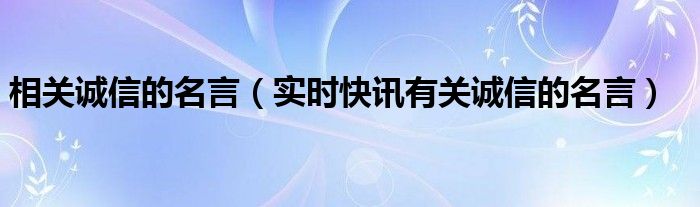 关于诚信相关的名言有哪些 相关诚信的名言警句