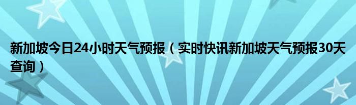 新加坡今日汇率是多少人民币 新加坡今日24小时天气预报