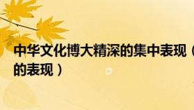 中华文化博大精深的集中表现（实时快讯中华文化博大精深的表现）