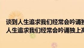 谈到人生追求我们经常会吟诵独上高楼望京（实时快讯谈到人生追求我们经常会吟诵独上高楼）