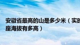 安徽省最高的山是多少米（实时快讯安徽省最高的山峰是哪座海拔有多高）