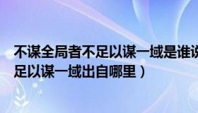 不谋全局者不足以谋一域是谁说的（实时快讯不谋全局者不足以谋一域出自哪里）