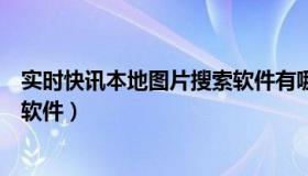 实时快讯本地图片搜索软件有哪些（实时快讯本地图片搜索软件）