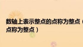 数轴上表示整点的点称为整点（实时快讯数轴上表示整数的点称为整点）