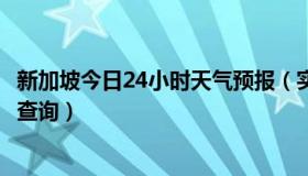 新加坡今日24小时天气预报（实时快讯新加坡天气预报30天查询）