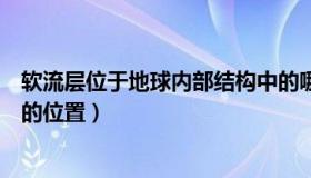 软流层位于地球内部结构中的哪个位置呢（实时快讯软流层的位置）