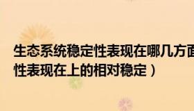 生态系统稳定性表现在哪几方面（实时快讯生态系统的稳定性表现在上的相对稳定）