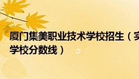 厦门集美职业技术学校招生（实时快讯厦门市集美职业技术学校分数线）