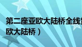 第二座亚欧大陆桥全线贯通（实时快讯第二亚欧大陆桥）