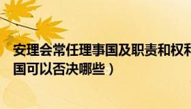 安理会常任理事国及职责和权利（实时快讯安理会常任理事国可以否决哪些）