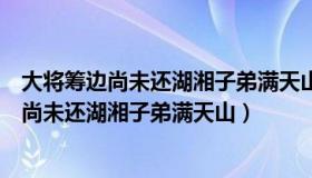 大将筹边尚未还湖湘子弟满天山名将是（实时快讯大将筹边尚未还湖湘子弟满天山）