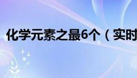 化学元素之最6个（实时快讯化学元素之最）