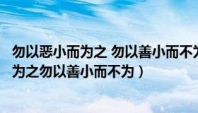 勿以恶小而为之 勿以善小而不为出自（实时快讯勿以恶小而为之勿以善小而不为）